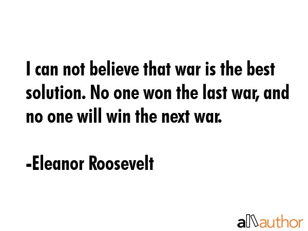 I can not believe that war is the best solution. No one won the last war, and no one will win the... - Eleanor Roosevelt Quote GIF