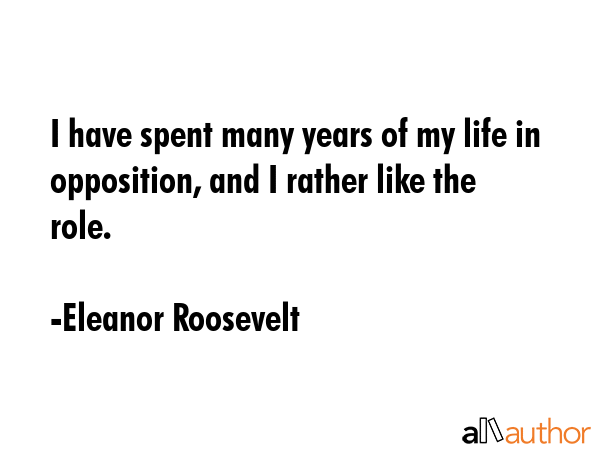 I have spent many years of my life in opposition, and I rather like the role. - Eleanor Roosevelt Quote GIF