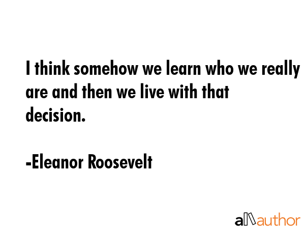 I think somehow we learn who we really are and then we live with that decision. - Eleanor Roosevelt Quote GIF