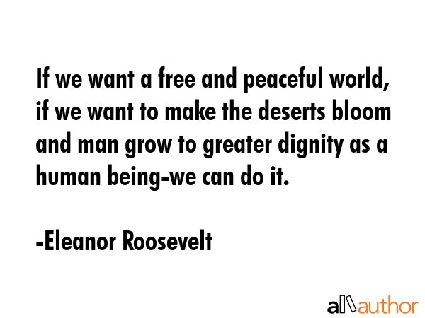 If we want a free and peaceful world, if we want to make the deserts bloom and man grow to greater... - Eleanor Roosevelt Quote GIF
