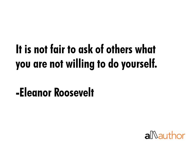 It is not fair to ask of others what you are not willing to do yourself. - Eleanor Roosevelt Quote GIF