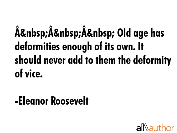 Â&nbsp;Â&nbsp;Â&nbsp; Old age has deformities enough of its own. It should never add to them the... - Eleanor Roosevelt Quote GIF