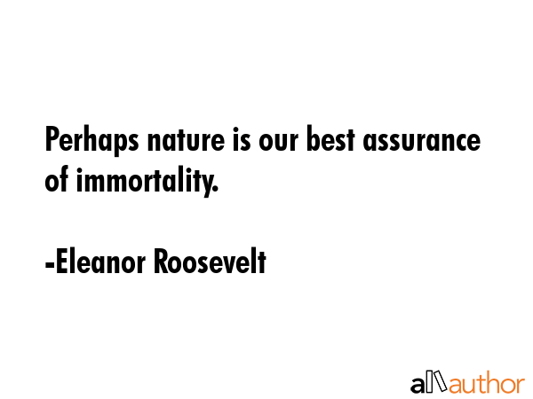 Perhaps nature is our best assurance of immortality. - Eleanor Roosevelt Quote GIF