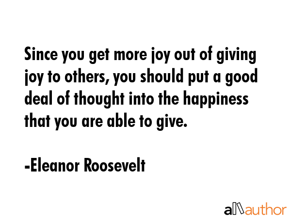 Since you get more joy out of giving joy to others, you should put a good deal of thought into the... - Eleanor Roosevelt Quote GIF