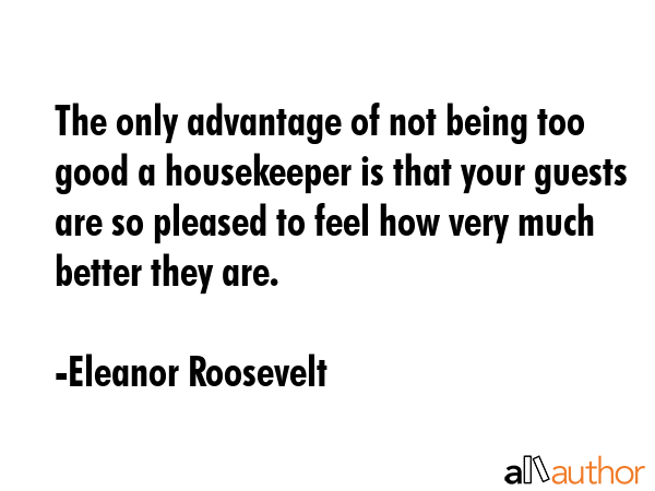 The only advantage of not being too good a housekeeper is that your guests are so pleased to feel... - Eleanor Roosevelt Quote GIF