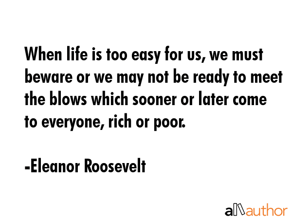 When life is too easy for us, we must beware or we may not be ready to meet the blows which sooner... - Eleanor Roosevelt Quote GIF