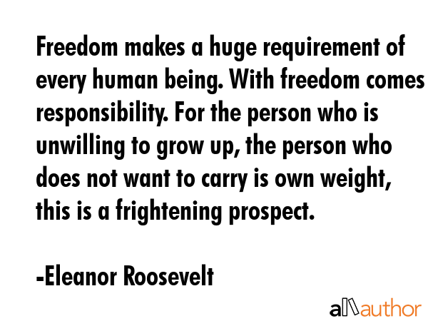 Freedom makes a huge requirement of every human being. With freedom comes responsibility. For the... - Eleanor Roosevelt Quote GIF