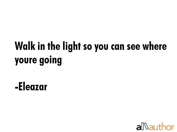 Walk in the light so you can see where youre going - Eleazar Quote GIF