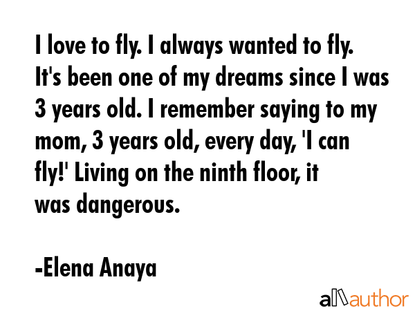 I love to fly. I always wanted to fly. It\