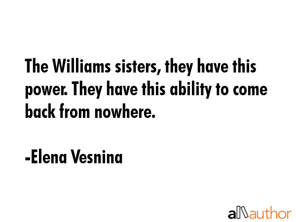 The Williams sisters, they have this power. They have this ability to come back from nowhere. - Elena Vesnina Quote GIF