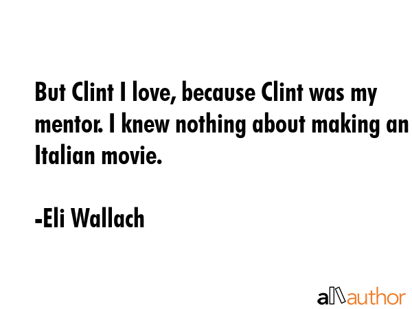 But Clint I love, because Clint was my mentor. I knew nothing about making an Italian movie. - Eli Wallach Quote GIF