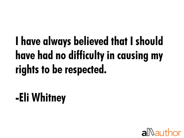 I have always believed that I should have had no difficulty in causing my rights to be respected. - Eli Whitney Quote GIF