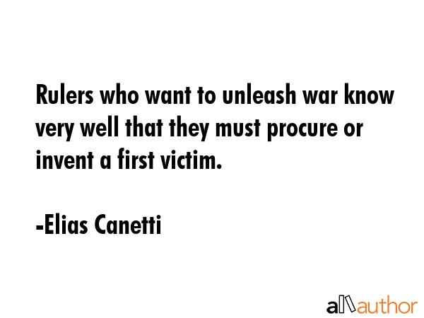 Rulers who want to unleash war know very well that they must procure or invent a first victim. - Elias Canetti Quote GIF