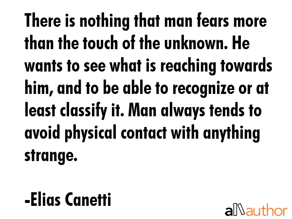 There is nothing that man fears more than the touch of the unknown. He wants to see what is... - Elias Canetti Quote GIF