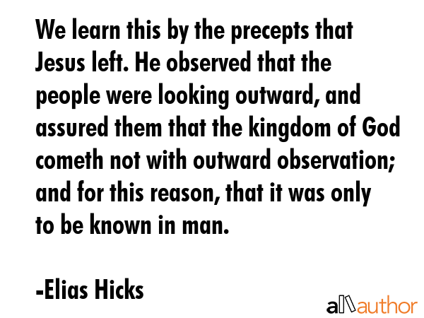 We learn this by the precepts that Jesus left. He observed that the people were looking outward,... - Elias Hicks Quote GIF