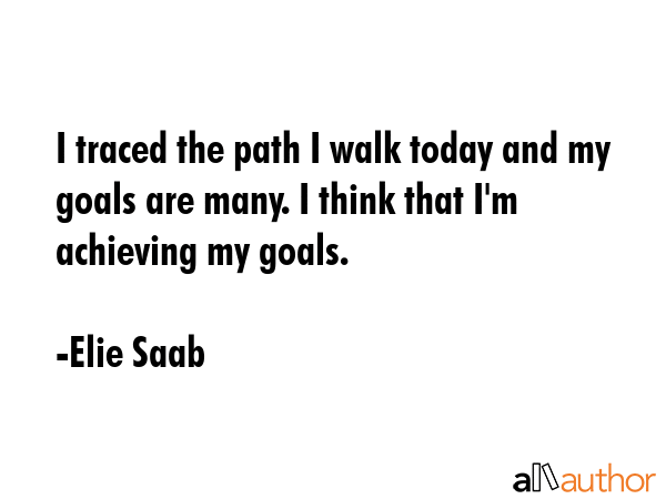 I traced the path I walk today and my goals are many. I think that I\