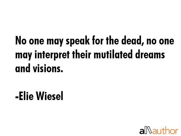 No one may speak for the dead, no one may interpret their mutilated dreams and visions. - Elie Wiesel Quote GIF