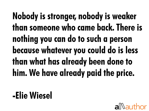 Nobody is stronger, nobody is weaker than someone who came back. There is nothing you can do to... - Elie Wiesel Quote GIF