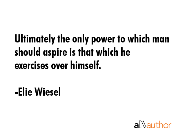 Ultimately the only power to which man should aspire is that which he exercises over himself. - Elie Wiesel Quote GIF