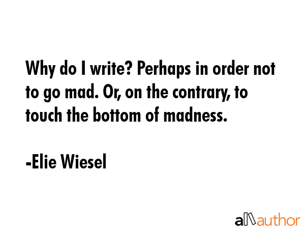 Why do I write? Perhaps in order not to go mad. Or, on the contrary, to touch the bottom of madness. - Elie Wiesel Quote GIF