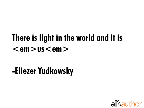 There is light in the world and it is us - Eliezer Yudkowsky Quote GIF