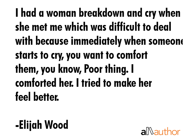 I had a woman breakdown and cry when she met me which was difficult to deal with because... - Elijah Wood Quote GIF