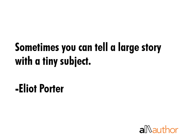 Sometimes you can tell a large story with a tiny subject. - Eliot Porter Quote GIF
