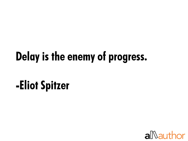 Delay is the enemy of progress. - Eliot Spitzer Quote GIF