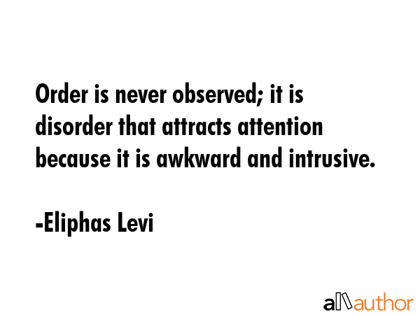 Order is never observed; it is disorder that attracts attention because it is awkward and intrusive. - Eliphas Levi Quote