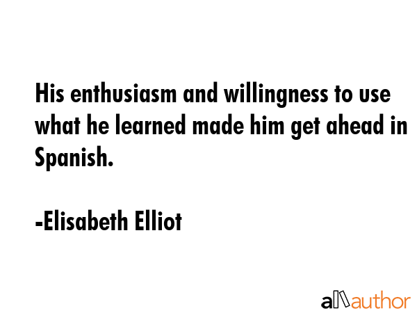 His enthusiasm and willingness to use what he learned made him get ahead in Spanish. - Elisabeth Elliot Quote GIF