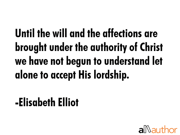 Until the will and the affections are brought under the authority of Christ we have not begun to... - Elisabeth Elliot Quote GIF