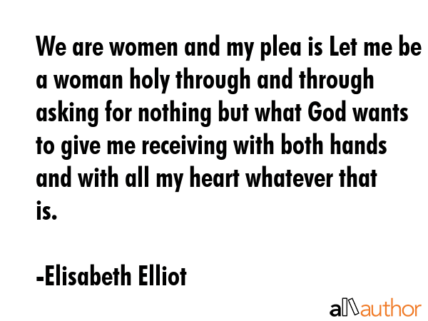 We are women and my plea is Let me be a woman holy through and through asking for nothing but what... - Elisabeth Elliot Quote GIF