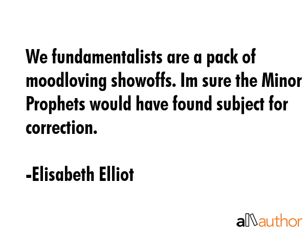 We fundamentalists are a pack of moodloving showoffs. Im sure the Minor Prophets would have found... - Elisabeth Elliot Quote GIF