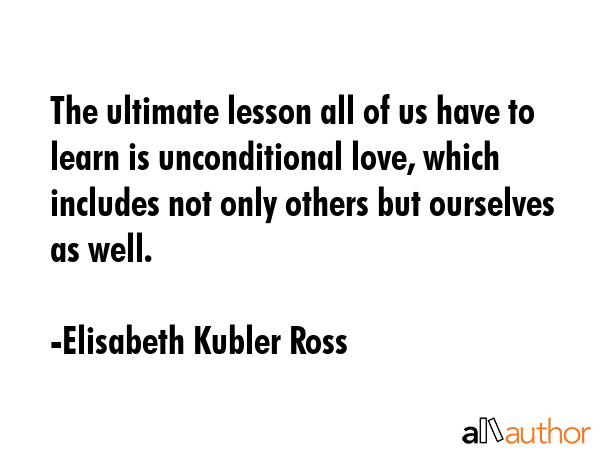 The ultimate lesson all of us have to learn is unconditional love, which includes not only others... - Elisabeth Kubler Ross Quote GIF