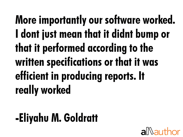 More importantly our software worked. I dont just mean that it didnt bump or that it performed... - Eliyahu M. Goldratt Quote GIF