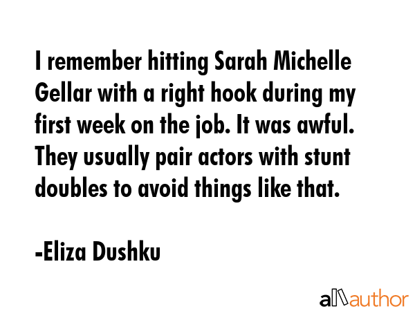 I remember hitting Sarah Michelle Gellar with a right hook during my first week on the job. It was... - Eliza Dushku Quote GIF