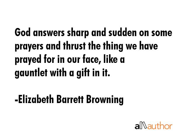 God answers sharp and sudden on some prayers and thrust the thing we have prayed for in our face,... - Elizabeth Barrett Browning Quote GIF