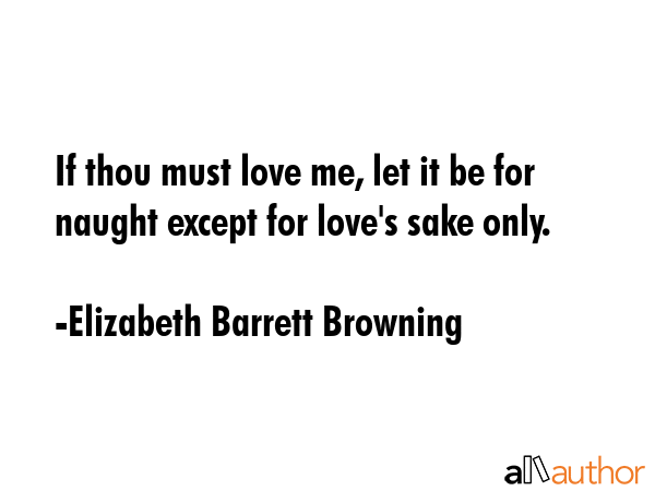 If thou must love me, let it be for naught except for love\