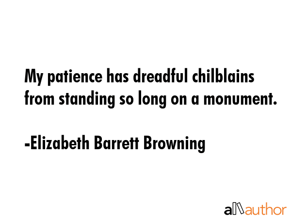 My patience has dreadful chilblains from standing so long on a monument. - Elizabeth Barrett Browning Quote GIF