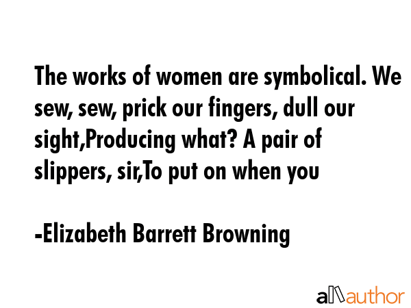 The works of women are symbolical. We sew, sew, prick our fingers, dull our sight,Producing what? A... - Elizabeth Barrett Browning Quote GIF