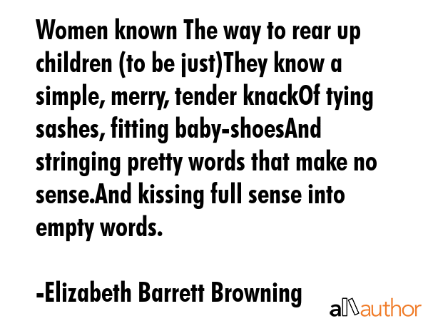 Women known The way to rear up children (to be just)They know a simple, merry, tender knackOf tying... - Elizabeth Barrett Browning Quote GIF
