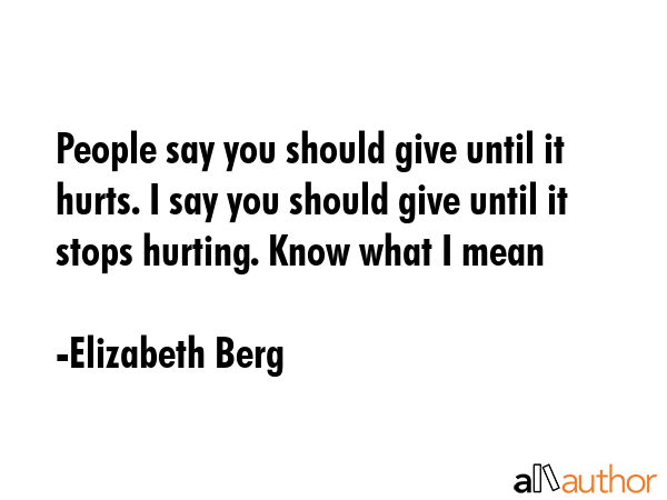 People say you should give until it hurts. I say you should give until it stops hurting. Know what... - Elizabeth Berg Quote GIF