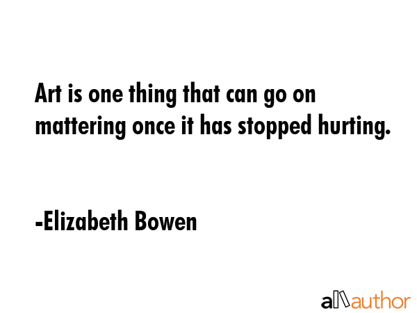 Art is one thing that can go on mattering once it has stopped hurting. - Elizabeth Bowen Quote GIF