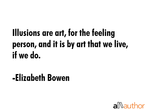 Illusions are art, for the feeling person, and it is by art that we live, if we do. - Elizabeth Bowen Quote GIF