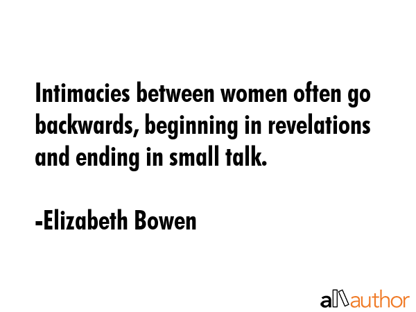 Intimacies between women often go backwards, beginning in revelations and ending in small talk. - Elizabeth Bowen Quote GIF