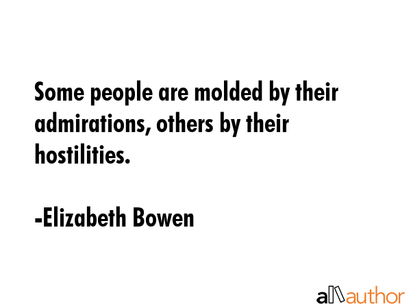 Some people are molded by their admirations, others by their hostilities. - Elizabeth Bowen Quote