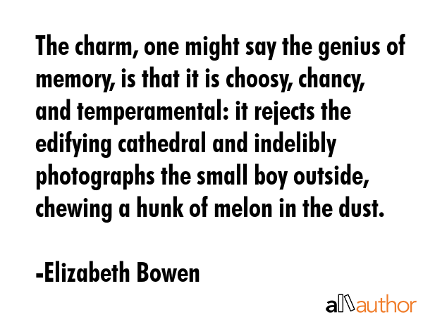 The charm, one might say the genius of memory, is that it is choosy, chancy, and temperamental: it... - Elizabeth Bowen Quote GIF