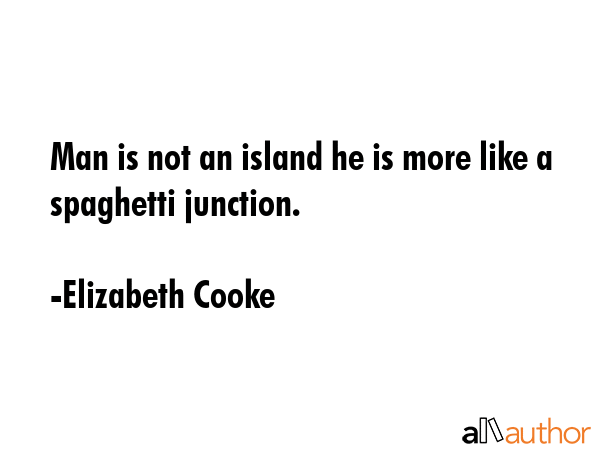 Man is not an island he is more like a spaghetti junction. - Elizabeth Cooke Quote GIF