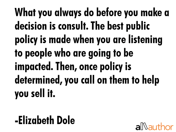 What you always do before you make a decision is consult. The best public policy is made when you... - Elizabeth Dole Quote GIF
