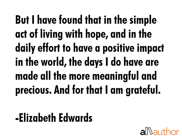 But I have found that in the simple act of living with hope, and in the daily effort to have a... - Elizabeth Edwards Quote GIF